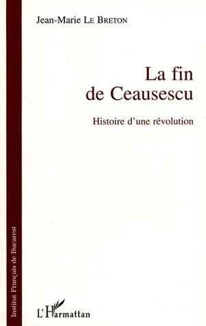 La fin de Ceausescu : histoire d'une révolution - Jean-Marie Le Breton