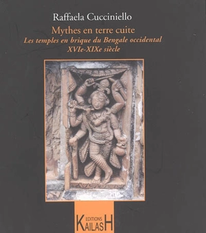 Mythes en terre cuite : les temples en brique du Bengale occidental, XVIe-XIXe siècle - Raffaela Cucciniello