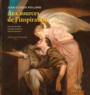 Aux sources de l'inspiration : l'écrivain, le poète, le peintre, le graveur, face à l'inconscient - Jean-Claude Rolland