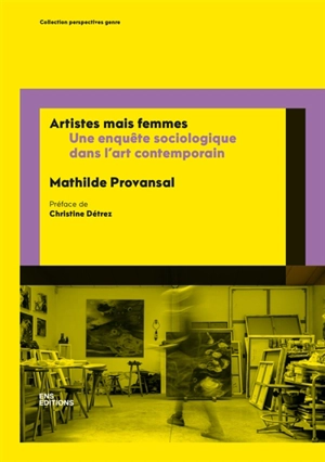 Artistes mais femmes : une enquête sociologique dans l'art contemporain - Mathilde Provansal