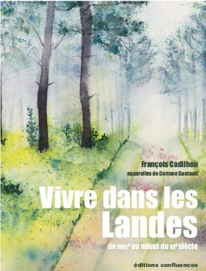 Vivre dans les Landes : du XVIIIe au début du XXe siècle - François Cadilhon