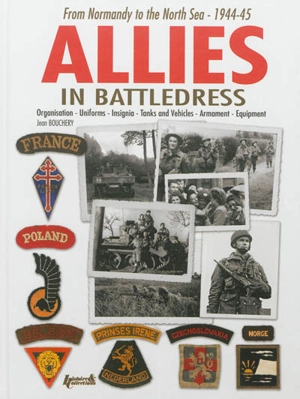 Allies in battledress : from Normandy to the North Sea, 1944-45 : organisation, uniforms, insignia, tanks and vehicles, armament, equipment - Jean Bouchery