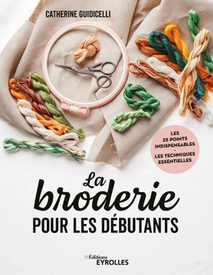 La broderie pour les débutants : les 25 points indispensables, les techniques essentielles - Catherine Guidicelli