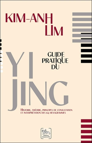 Guide pratique du Yi jing : histoire, théorie, principes de consultation et interprétation des 64 hexagrammes - Kim-Anh Lim