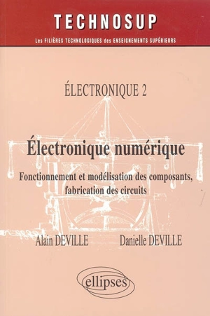 Electronique. Vol. 2. Electronique numérique : fonctionnement et modélisation des composants, fabrication des circuits - Alain Deville