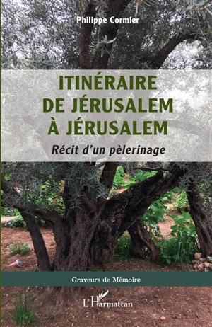 Itinéraire de Jérusalem à Jérusalem : récit d'un pèlerinage - Philippe Cormier