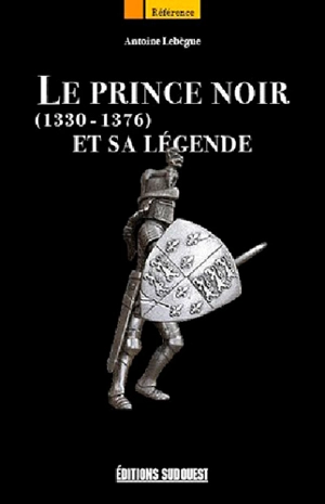 Le Prince Noir et sa légende : 1330-1376 - Antoine Lebègue