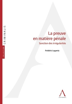 La preuve en matière pénale : sanction des irrégularités - Frédéric Lugentz