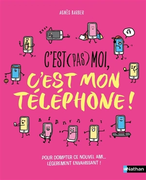 C'est (pas) moi, c'est mon téléphone ! : pour dompter ce nouvel ami... légèrement envahissant ! - Agnès Barber