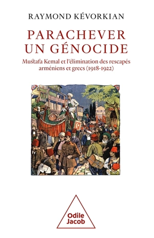 Parachever un génocide : Mustafa Kemal et l'élimination des rescapés arméniens et grecs (1918-1922) - Raymond H. Kévorkian