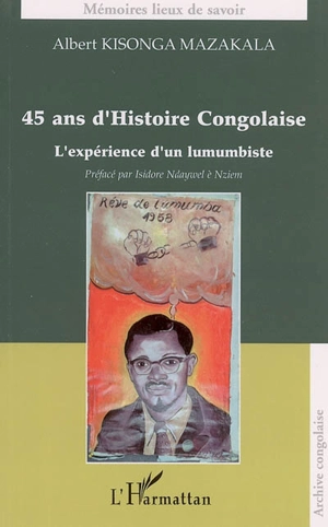 45 ans d'histoire congolaise : l'expérience d'un lumumbiste - Albert Kisonga Mazakala