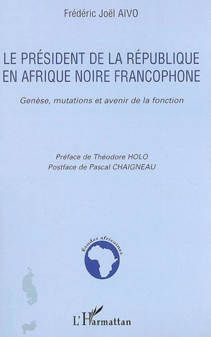 Le président de la République en Afrique noire francophone : genèse, mutations et avenir de la fonction - Frédéric Joël Aivo