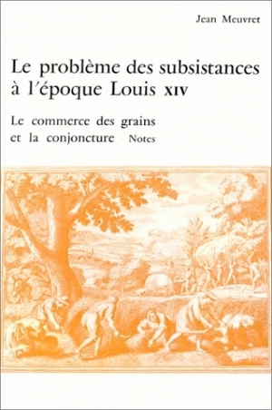 Le Problème des subsistances à l'époque de Louis XIV. Vol. 3. Le Commerce des grains et la conjoncture - Jean Meuvret