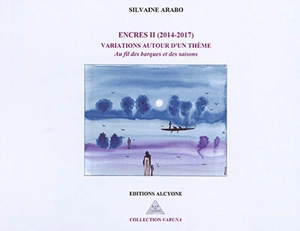 Encres. Vol. 2. Variations autour d'un thème : au fil des barques et des saisons : 2014-2017 - Silvaine Arabo