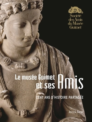 Le musée Guimet et ses amis : cent ans d'histoire partagée - Annick Fenet
