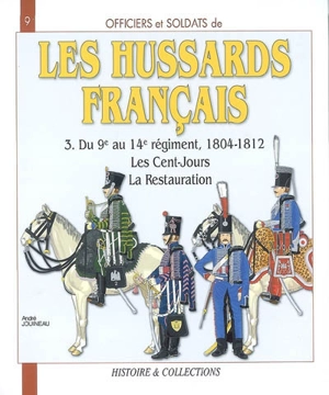 Les hussards français : 1804 -1815. Vol. 3. Du 9e au 14e régiment, 1804-1812 : les Cent Jours, la Restauration - André Jouineau