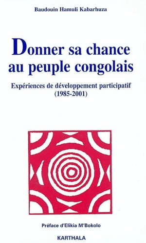 Donner sa chance au peuple congolais : expériences de développement participatif : 1985-2001 - Baudouin Hamuli Kabarhuza