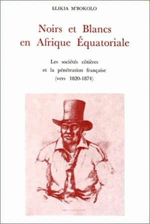 Noirs et Blancs en Afrique équatoriale : les sociétés côtières et la pénétration française, vers 1820-1874 - Elykia Mbokolo