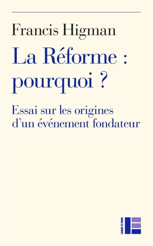 La Réforme : pourquoi ? : essai sur les origines d'un événement fondateur - Francis Higman