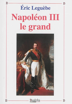 Napoléon III le grand - Eric Leguèbe