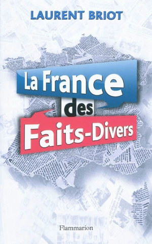 La France des faits-divers : histoires insolites de la presse régionale - Laurent Briot