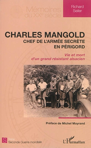 Charles Mangold : chef de l'armée secrète en Périgord : vie et mort d'un grand résistant alsacien - Richard Seiler