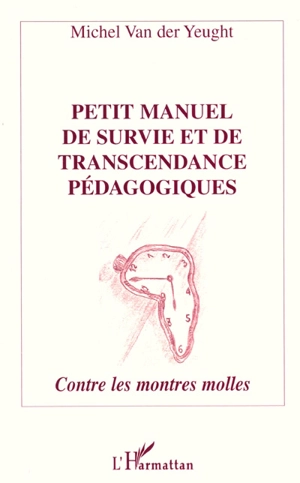 Petit manuel de survie et de transcendance pédagogiques : contre les montres molles - Michel Van der Yeught