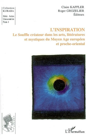 L'inspiration : le souffle créateur dans les arts, littératures et mystiques du Moyen Age européen et proche-oriental : colloque international tenu en Sorbonne, les 23-24 mai 2002