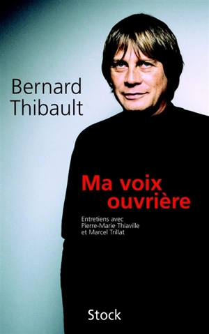 Ma voix ouvrière : entretiens avec Pierre-Marie Thiaville et Marcel Trillat - Bernard Thibault