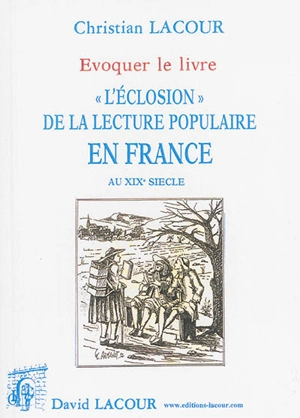 L'éclosion de la lecture populaire en France au XIXe siècle : évoquer le livre - Christian Lacour-Ollé