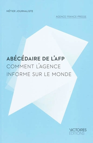 Abécédaire de l'AFP : comment l'Agence informe sur le monde - Agence France-Presse