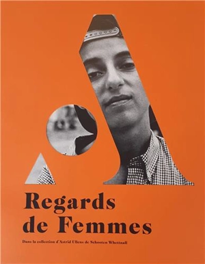 Regards de femmes : dans la collection d'Astrid Ullens de Schooten Whettnall