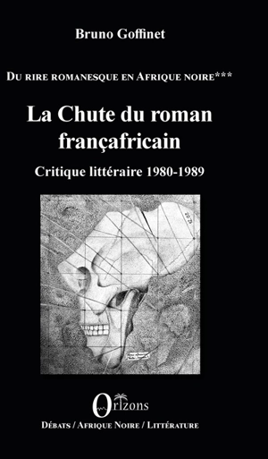 Du rire romanesque en Afrique noire. Vol. 3. La chute du roman françafricain : critique littéraire 1980-1989 - Bruno Goffinet