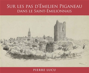 Sur les pas d'Emilien Piganeau dans le Saint-Emilionnais - Pierre Lucu