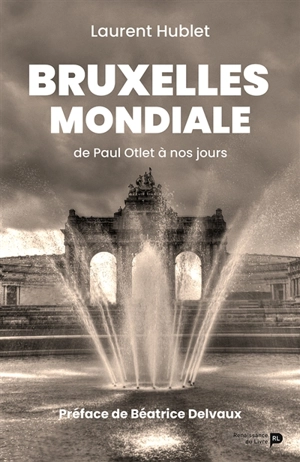 Bruxelles mondiale : de Paul Otlet à nos jours - Laurent Hublet