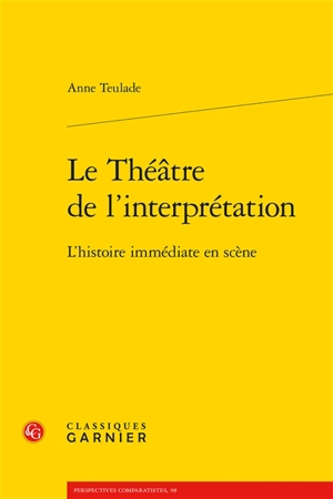 Le théâtre de l'interprétation : l'histoire immédiate en scène - Anne Teulade