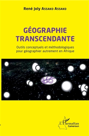 Géographie transcendante : outils conceptuels et méthodologiques pour géographier autrement en Afrique - René Joly Assako Assako