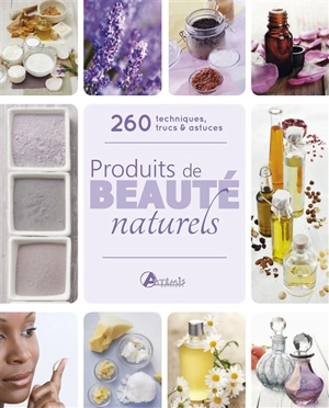 Produits de beauté naturels : 260 techniques, trucs & astuces - Shannon Buck