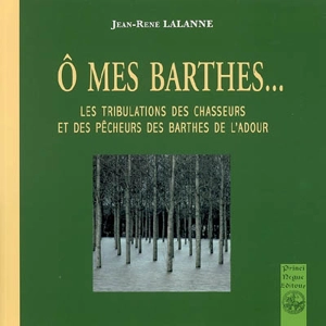 O mes Barthes : les tribulations des chasseurs et des pêcheurs des Barthes de l'Adour - Jean-René Lalanne