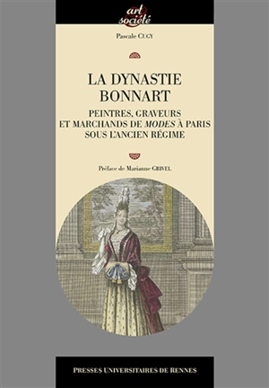 La dynastie Bonnart : peintres, graveurs et marchands de modes à Paris sous l'Ancien Régime - Pascale Cugy