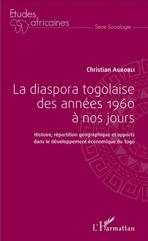 La diaspora togolaise des années 1960 à nos jours : histoire, répartition géographique et apports dans le développement économique du Togo - Christian Agbobli