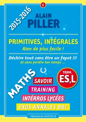 Maths terminale ES, L : savoir, training, interros lycées, exos annales bac. Vol. 6. Primitives, intégrales : rien de plus facile ! - Alain Piller