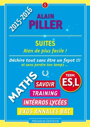 Maths terminale ES, L : savoir, training, interros lycées, exos annales bac. Vol. 5. Suites : rien de plus facile ! - Alain Piller