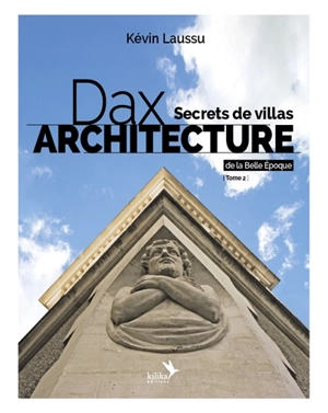 Dax architecture. Vol. 2. Secrets de villas de la Belle Epoque, 1866-1920 - Kévin Laussu