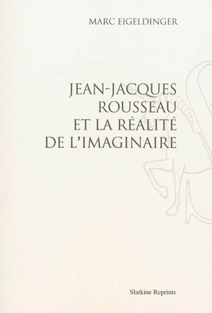 Jean-Jacques Rousseau et la réalité de l'imaginaire - Marc Eigeldinger