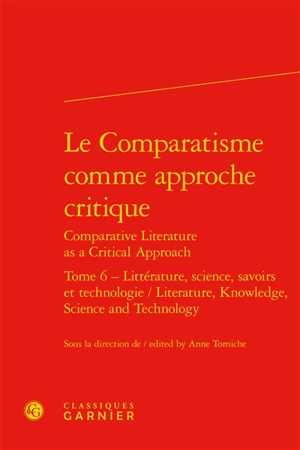 Le comparatisme comme approche critique. Vol. 6. Littérature, science, savoirs et technologie. Literature, knowledge, science and technology. Comparative literature as a critical approach. Vol. 6. Littérature, science, savoirs et technologie. Literat - Association internationale de littérature comparée. Congrès (20 ; 2013 ; Paris)