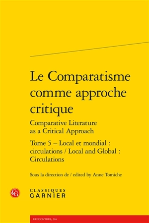 Le comparatisme comme approche critique. Vol. 5. Local et mondial : circulations. Local and global : circulations. Comparative literature as a critical approach. Vol. 5. Local et mondial : circulations. Local and global : circulations - Association internationale de littérature comparée. Congrès (20 ; 2013 ; Paris)