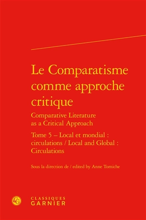 Le comparatisme comme approche critique. Vol. 5. Local et mondial : circulations. Local and global : circulations. Comparative literature as a critical approach. Vol. 5. Local et mondial : circulations. Local and global : circulations - Association internationale de littérature comparée. Congrès (20 ; 2013 ; Paris)