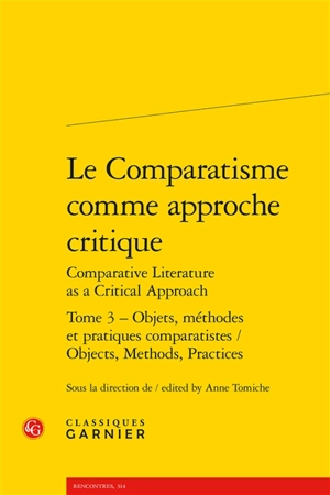 Le comparatisme comme approche critique. Vol. 3. Objets, méthodes et pratiques comparatistes. Objects, methods, practices. Comparative literature as a critical approach. Vol. 3. Objets, méthodes et pratiques comparatistes. Objects, methods, practices - Association internationale de littérature comparée. Congrès (20 ; 2013 ; Paris)