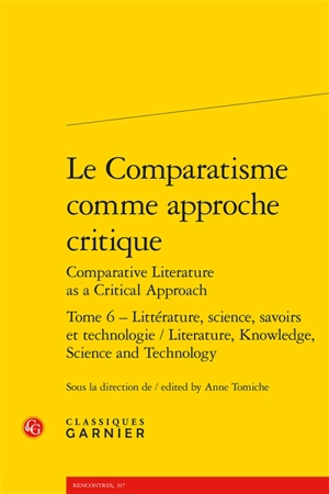 Le comparatisme comme approche critique. Vol. 6. Littérature, science, savoirs et technologie. Literature, knowledge, science and technology. Comparative literature as a critical approach. Vol. 6. Littérature, science, savoirs et technologie. Literat - Association internationale de littérature comparée. Congrès (20 ; 2013 ; Paris)